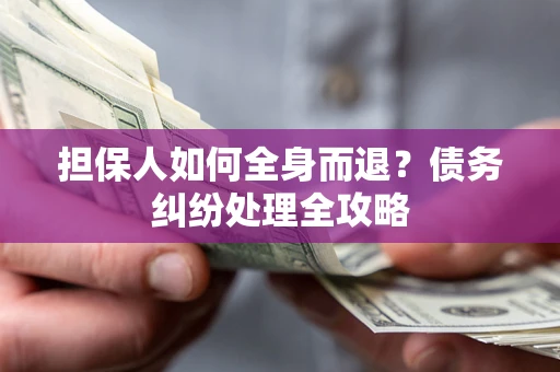 武汉担保人如何全身而退？债务纠纷处理全攻略