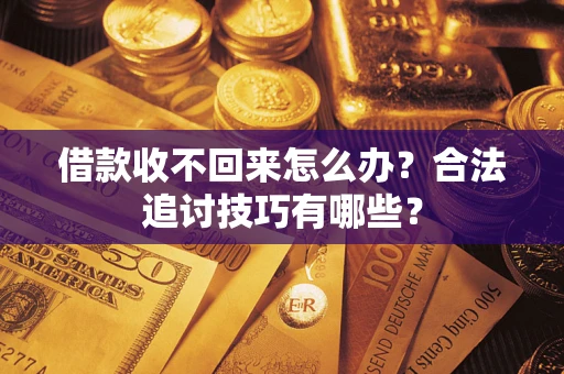 武汉借款收不回来怎么办？合法追讨技巧有哪些？