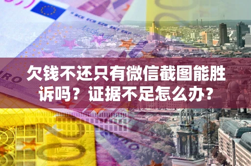 武汉欠钱不还只有微信截图能胜诉吗？证据不足怎么办？
