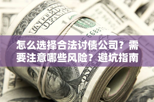 武汉怎么选择合法讨债公司？需要注意哪些风险？避坑指南来了！