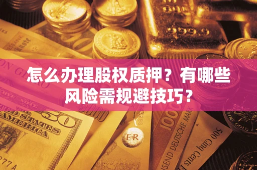 武汉怎么办理股权质押？有哪些风险需规避技巧？