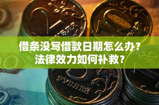 武汉借条没写借款日期怎么办?法律效力如何补救? 武汉借条没写借款日期怎么办?法律效力如何补救?