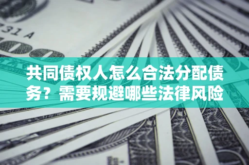 武汉共同债权人怎么合法分配债务？需要规避哪些法律风险？
