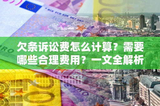 武汉欠条诉讼费怎么计算？需要哪些合理费用？一文全解析