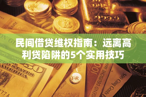 武汉民间借贷维权指南：远离高利贷陷阱的5个实用技巧