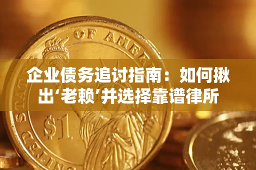 武汉企业债务追讨指南：如何揪出‘老赖’并选择靠谱律所