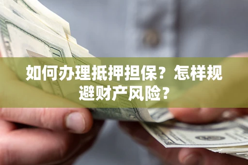 武汉如何办理抵押担保？怎样规避财产风险？