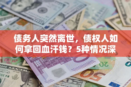 武汉债务人突然离世，债权人如何拿回血汗钱？5种情况深度解析