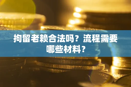 武汉拘留老赖合法吗？流程需要哪些材料？
