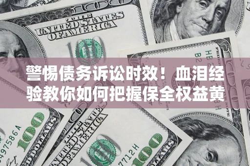 武汉警惕债务诉讼时效！血泪经验教你如何把握保全权益黄金期