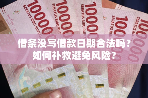 武汉借条没写借款日期合法吗？如何补救避免风险？