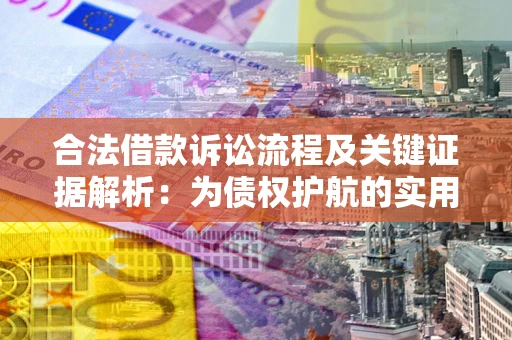 武汉合法借款诉讼流程及关键证据解析：为债权护航的实用指南