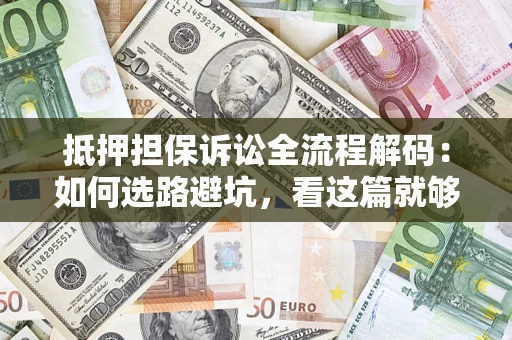 武汉抵押担保诉讼全流程解码：如何选路避坑，看这篇就够了