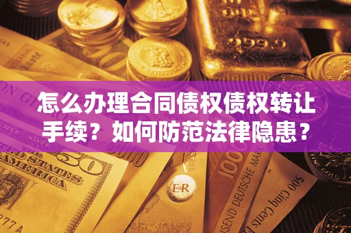 武汉怎么办理合同债权债权转让手续？如何防范法律隐患？