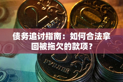 武汉债务追讨指南：如何合法拿回被拖欠的款项？