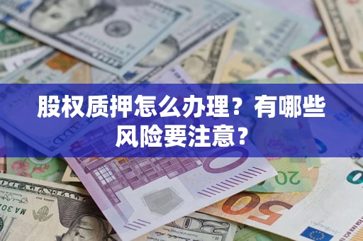 武汉股权质押怎么办理？有哪些风险要注意？