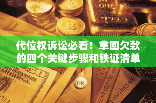 武汉代位权诉讼必看！拿回欠款的四个关键步骤和铁证清单