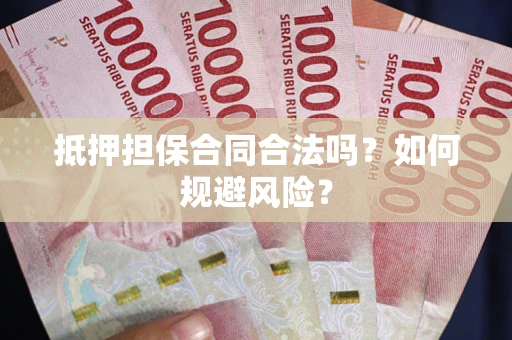 武汉抵押担保合同合法吗？如何规避风险？