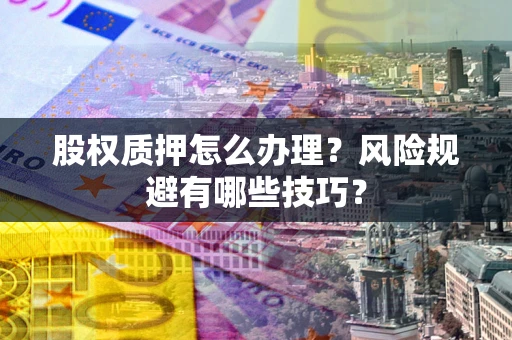 武汉股权质押怎么办理？风险规避有哪些技巧？