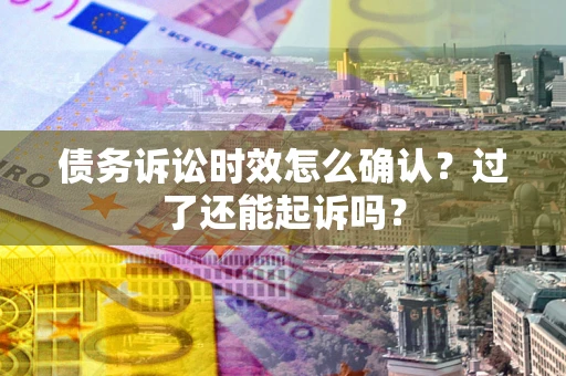 武汉债务诉讼时效怎么确认？过了还能起诉吗？
