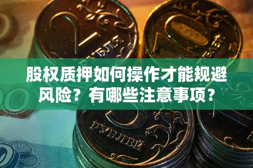武汉股权质押如何操作才能规避风险？有哪些注意事项？