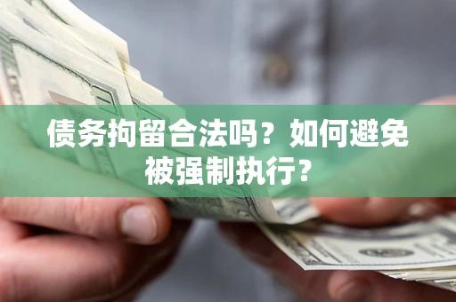 武汉债务拘留合法吗？如何避免被强制执行？