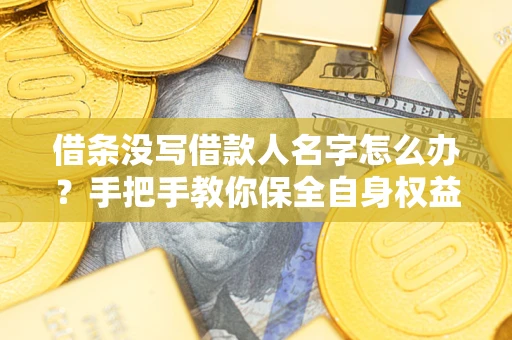 武汉借条没写借款人名字怎么办？手把手教你保全自身权益