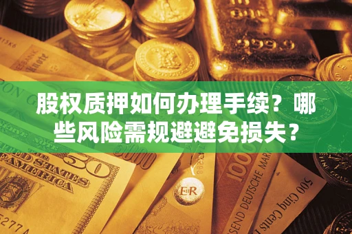 武汉股权质押如何办理手续？哪些风险需规避避免损失？