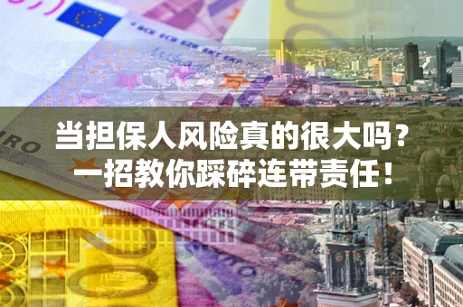 武汉当担保人风险真的很大吗？一招教你踩碎连带责任！