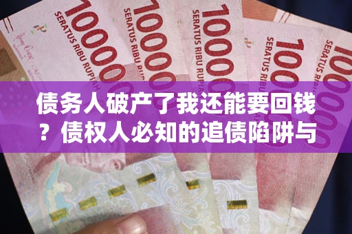 武汉债务人破产了我还能要回钱？债权人必知的追债陷阱与破局之道