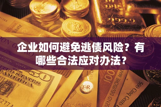 武汉企业如何避免逃债风险？有哪些合法应对办法？