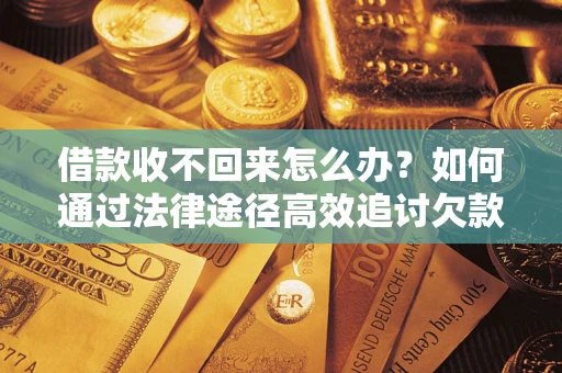武汉借款收不回来怎么办？如何通过法律途径高效追讨欠款？