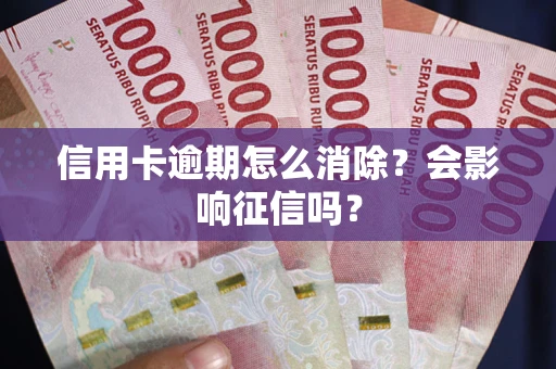 武汉信用卡逾期怎么消除？会影响征信吗？