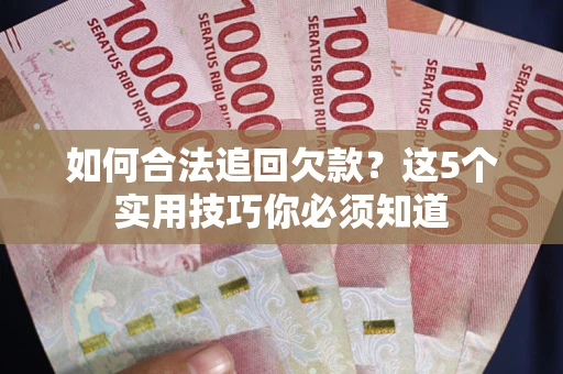 武汉如何合法追回欠款？这5个实用技巧你必须知道