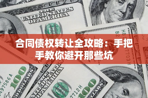 武汉合同债权转让全攻略：手把手教你避开那些坑