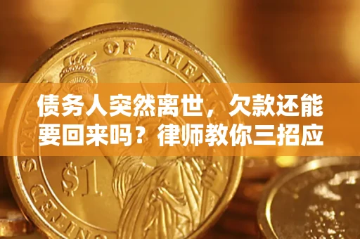 武汉债务人突然离世，欠款还能要回来吗？律师教你三招应对