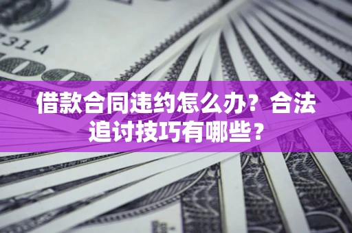 武汉借款合同违约怎么办？合法追讨技巧有哪些？
