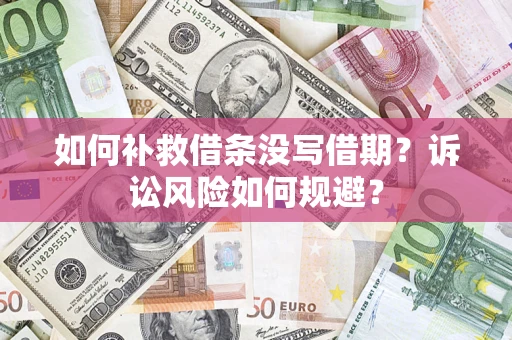 武汉如何补救借条没写借期？诉讼风险如何规避？
