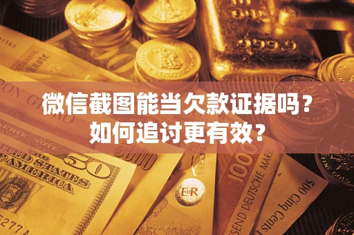 武汉微信截图能当欠款证据吗？如何追讨更有效？
