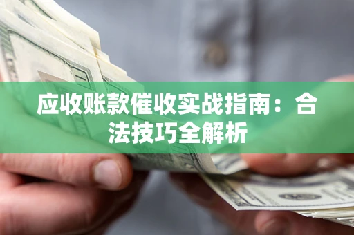 武汉应收账款催收实战指南：合法技巧全解析