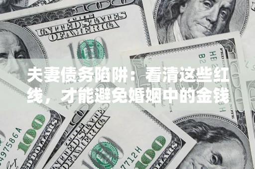 武汉夫妻债务陷阱：看清这些红线，才能避免婚姻中的金钱危机