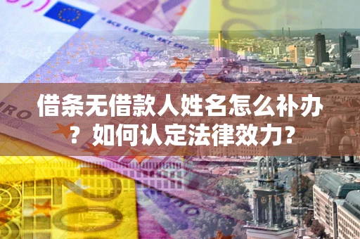武汉借条无借款人姓名怎么补办？如何认定法律效力？