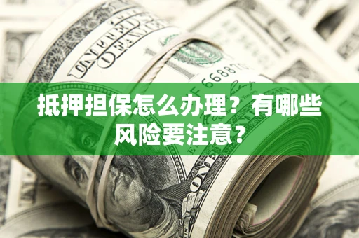 武汉抵押担保怎么办理？有哪些风险要注意？