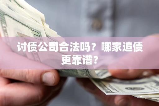 武汉讨债公司合法吗？哪家追债更靠谱？