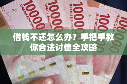 武汉借钱不还怎么办？手把手教你合法讨债全攻略