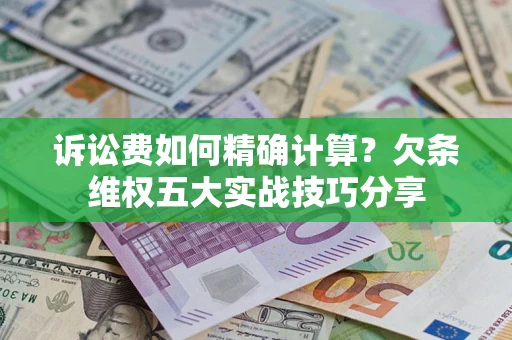 武汉诉讼费如何精确计算？欠条维权五大实战技巧分享