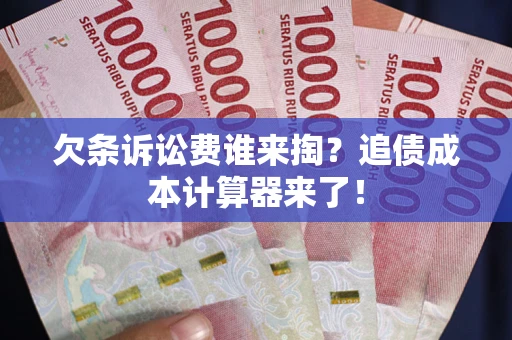 武汉欠条诉讼费谁来掏？追债成本计算器来了！