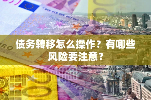武汉债务转移怎么操作？有哪些风险要注意？