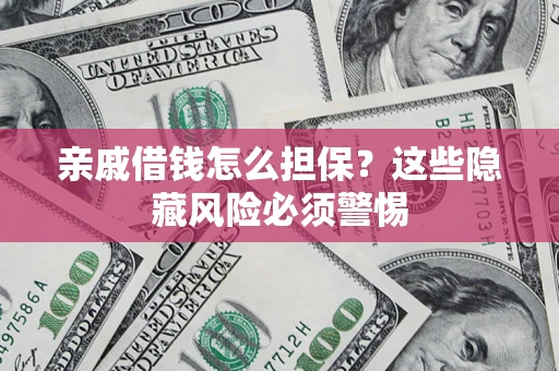 武汉亲戚借钱怎么担保？这些隐藏风险必须警惕