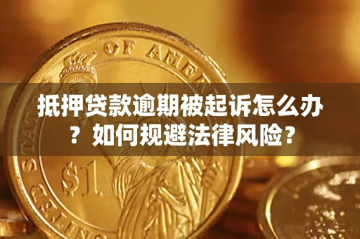 武汉抵押贷款逾期被起诉怎么办？如何规避法律风险？